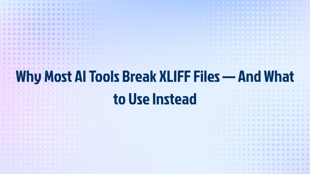 Why Most AI Tools Break XLIFF Files — And What to Use Instead